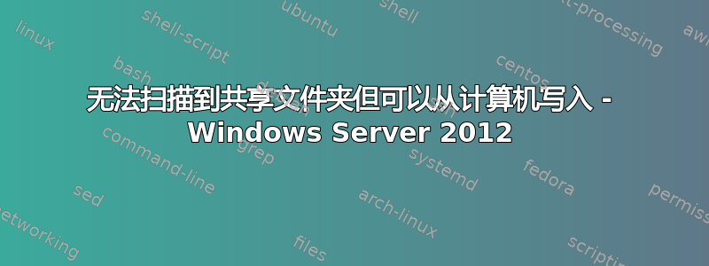 无法扫描到共享文件夹但可以从计算机写入 - Windows Server 2012