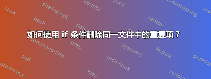 如何使用 if 条件删除同一文件中的重复项？