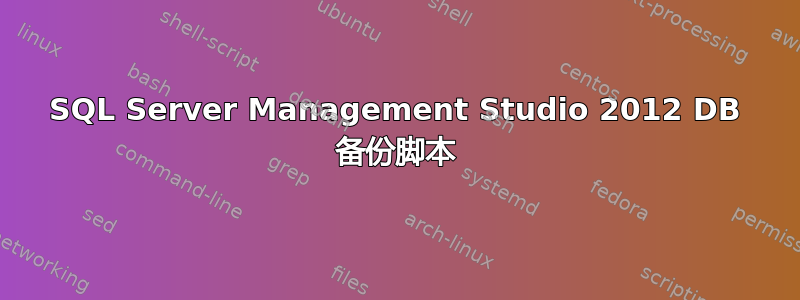 SQL Server Management Studio 2012 DB 备份脚本