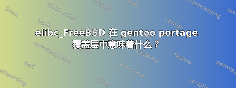 elibc_FreeBSD 在 gentoo portage 覆盖层中意味着什么？