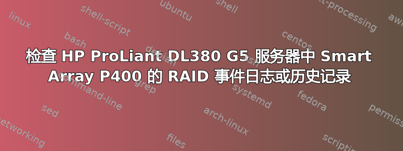 检查 HP ProLiant DL380 G5 服务器中 Smart Array P400 的 RAID 事件日志或历史记录