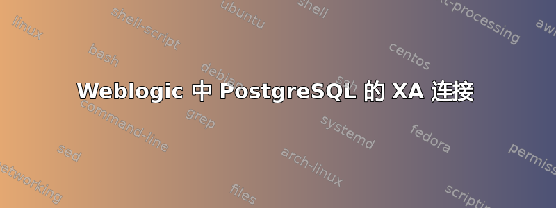 Weblogic 中 PostgreSQL 的 XA 连接