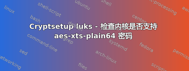 Cryptsetup luks - 检查内核是否支持 aes-xts-plain64 密码