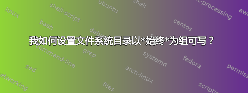 我如何设置文件系统目录以*始终*为组可写？