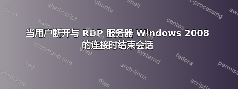 当用户断开与 RDP 服务器 Windows 2008 的连接时结束会话