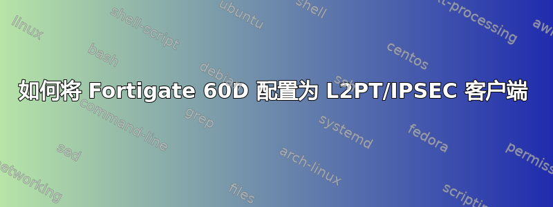 如何将 Fortigate 60D 配置为 L2PT/IPSEC 客户端