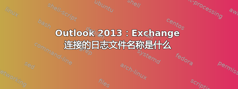 Outlook 2013：Exchange 连接的日志文件名称是什么