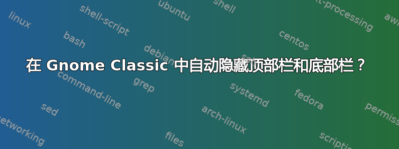 在 Gnome Classic 中自动隐藏顶部栏和底部栏？