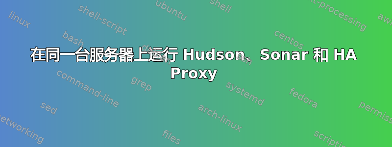 在同一台服务器上运行 Hudson、Sonar 和 HA Proxy