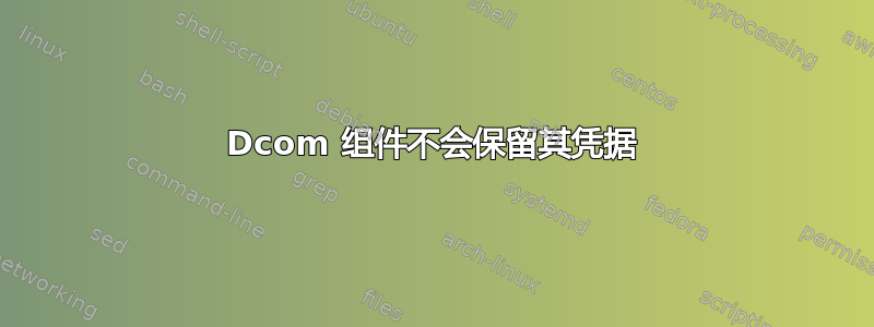 Dcom 组件不会保留其凭据