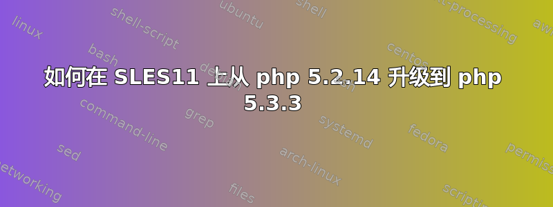 如何在 SLES11 上从 php 5.2.14 升级到 php 5.3.3