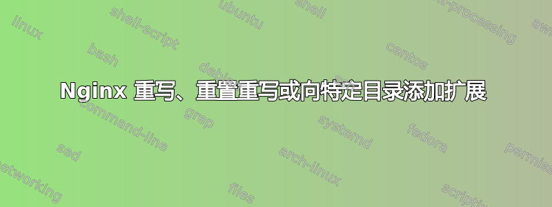 Nginx 重写、重置重写或向特定目录添加扩展