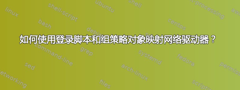 如何使用登录脚本和组策略对象映射网络驱动器？