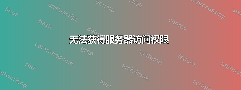 无法获得服务器访问权限