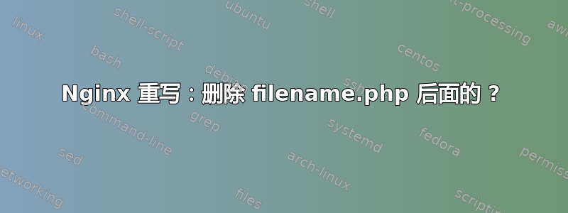 Nginx 重写：删除 filename.php 后面的 ?