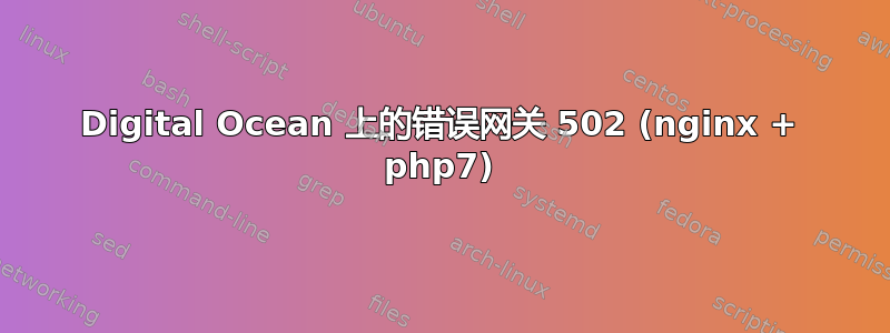 Digital Ocean 上的错误网关 502 (nginx + php7)