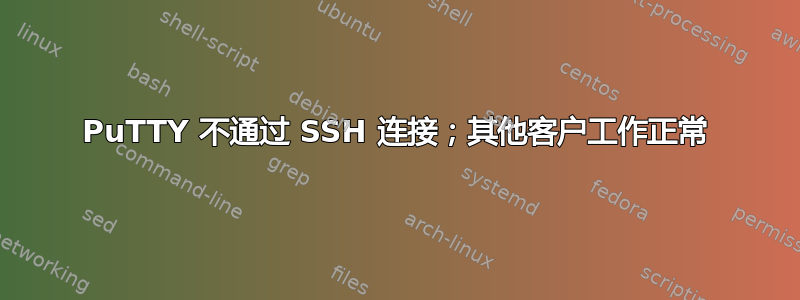 PuTTY 不通过 SSH 连接；其他客户工作正常