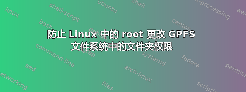 防止 Linux 中的 root 更改 GPFS 文件系统中的文件夹权限