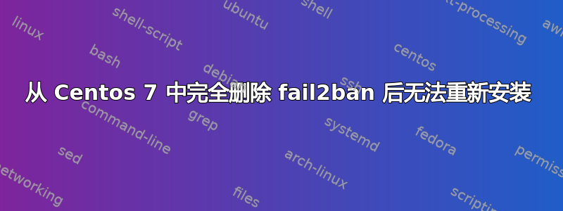 从 Centos 7 中完全删除 fail2ban 后无法重新安装