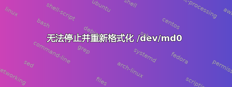 无法停止并重新格式化 /dev/md0