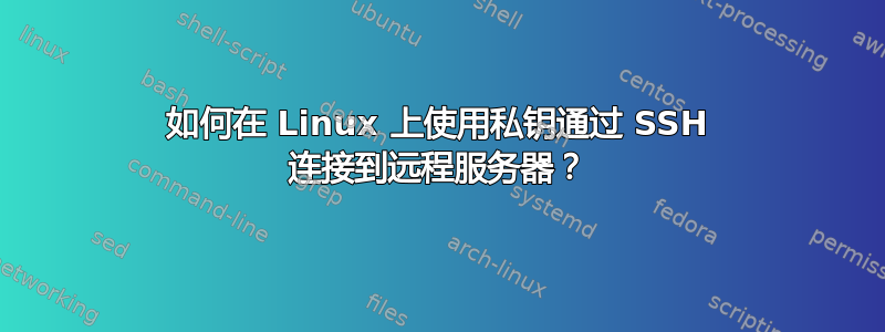 如何在 Linux 上使用私钥通过 SSH 连接到远程服务器？