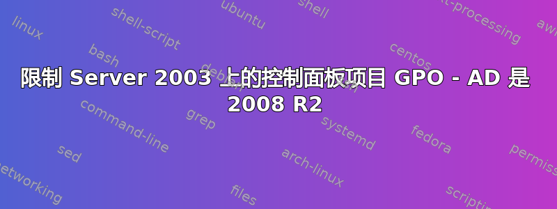 限制 Server 2003 上的控制面板项目 GPO - AD 是 2008 R2