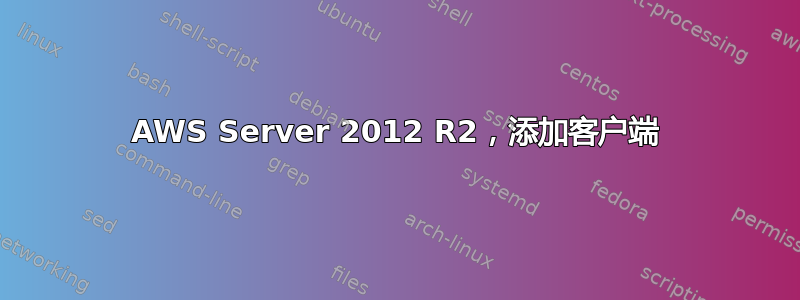 AWS Server 2012 R2，添加客户端