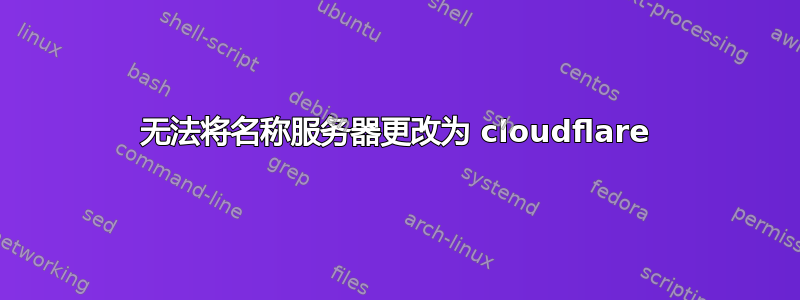 无法将名称服务器更改为 cloudflare