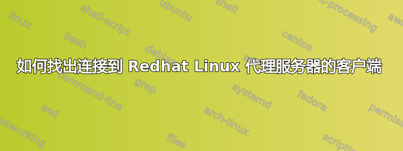 如何找出连接到 Redhat Linux 代理服务器的客户端