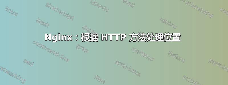 Nginx：根据 HTTP 方法处理位置