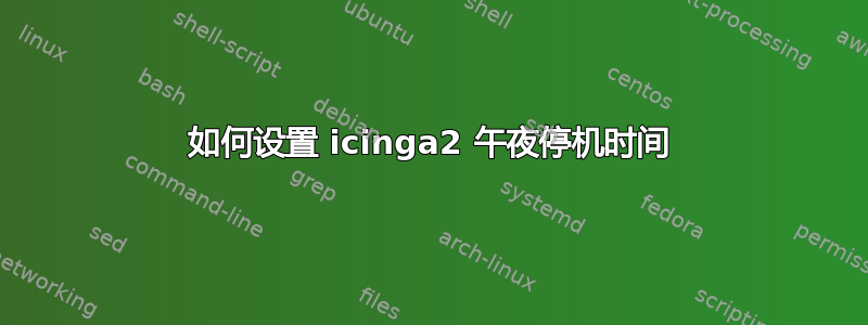 如何设置 icinga2 午夜停机时间