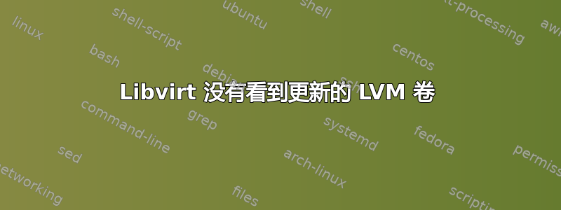 Libvirt 没有看到更新的 LVM 卷