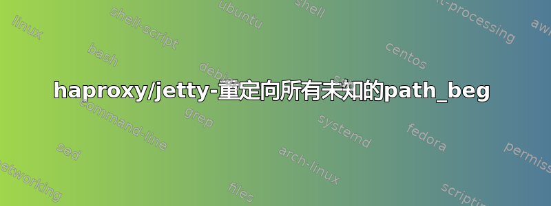 haproxy/jetty-重定向所有未知的path_beg