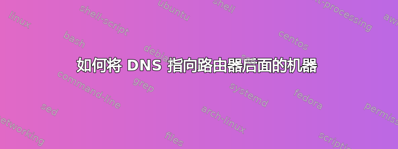 如何将 DNS 指向路由器后面的机器