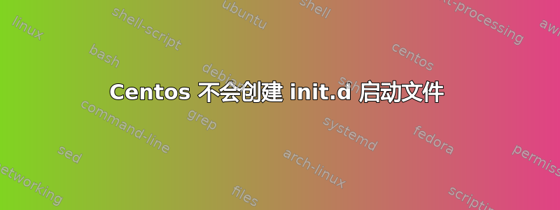 Centos 不会创建 init.d 启动文件