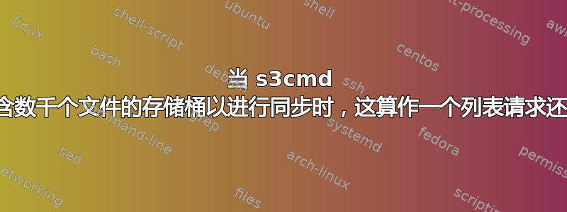 当 s3cmd 检查一个包含数千个文件的存储桶以进行同步时，这算作一个列表请求还是数千个？