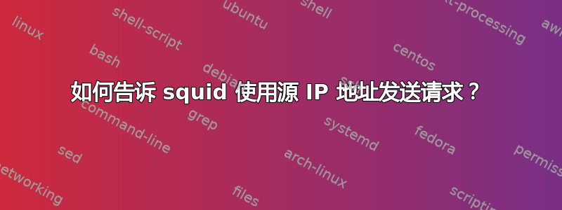 如何告诉 squid 使用源 IP 地址发送请求？