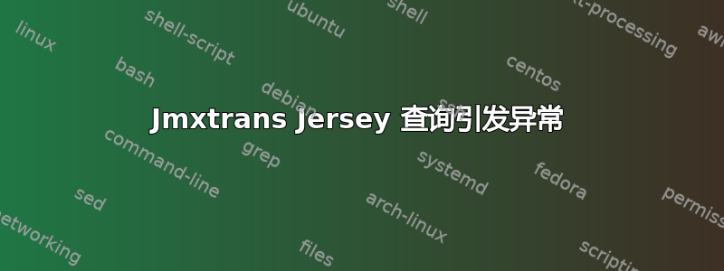 Jmxtrans Jersey 查询引发异常