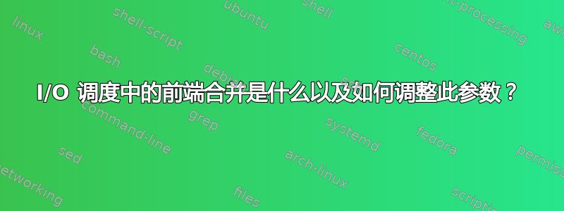 I/O 调度中的前端合并是什么以及如何调整此参数？