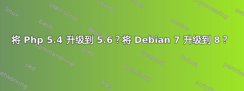 将 Php 5.4 升级到 5.6？将 Debian 7 升级到 8？