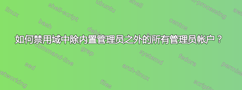 如何禁用域中除内置管理员之外的所有管理员帐户？