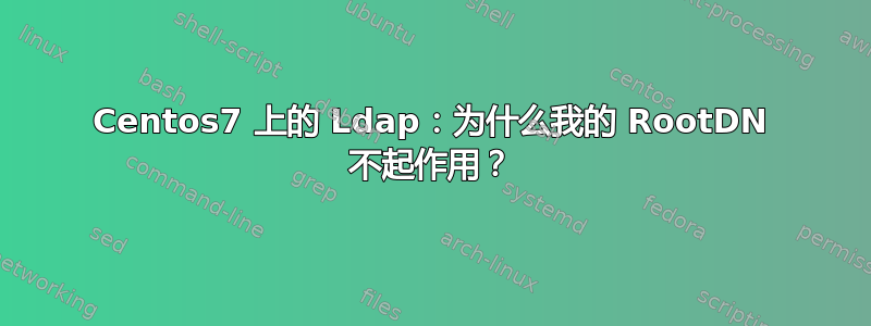 Centos7 上的 Ldap：为什么我的 RootDN 不起作用？