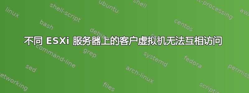 不同 ESXi 服务器上的客户虚拟机无法互相访​​问