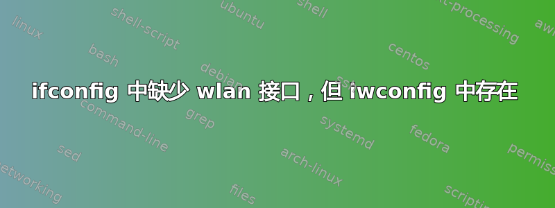 ifconfig 中缺少 wlan 接口，但 iwconfig 中存在