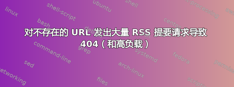 对不存在的 URL 发出大量 RSS 提要请求导致 404（和高负载）