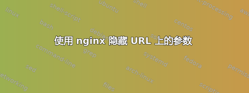 使用 nginx 隐藏 URL 上的参数