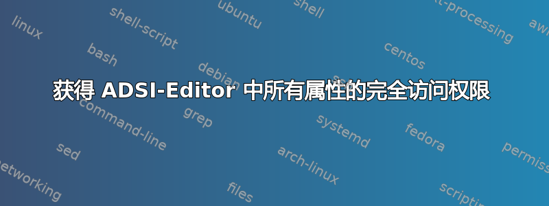 获得 ADSI-Editor 中所有属性的完全访问权限