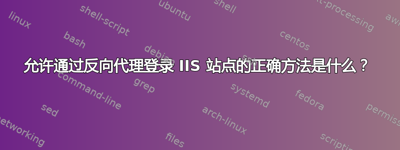 允许通过反向代理登录 IIS 站点的正确方法是什么？