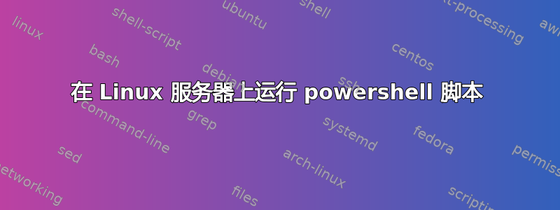 在 Linux 服务器上运行 powershell 脚本