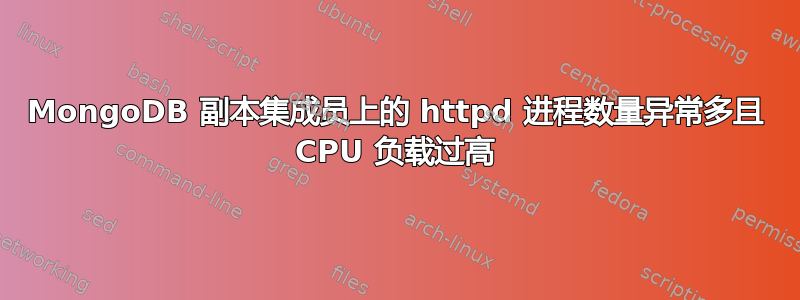 MongoDB 副本集成员上的 httpd 进程数量异常多且 CPU 负载过高